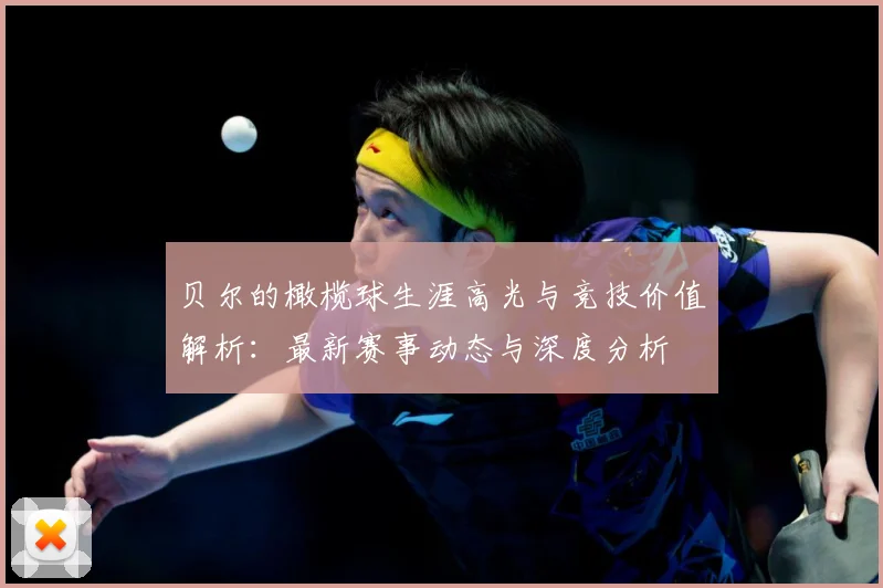贝尔的橄榄球生涯高光与竞技价值解析：最新赛事动态与深度分析