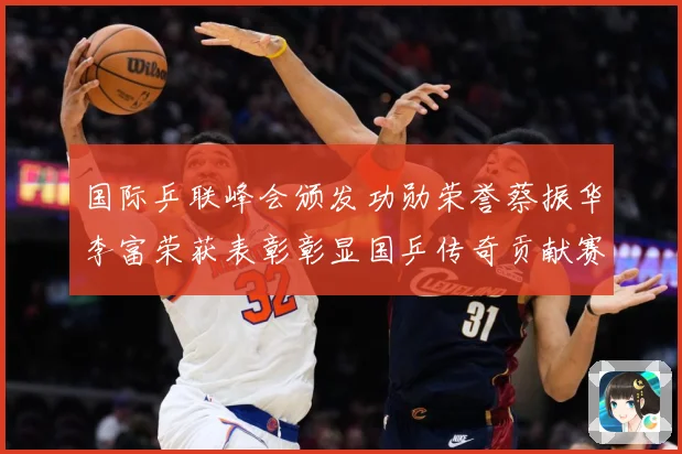 国际乒联峰会颁发功勋荣誉蔡振华李富荣获表彰彰显国乒传奇贡献赛场解读：最新赛事动态与深度分析