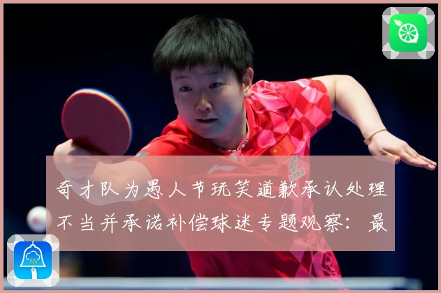 奇才队为愚人节玩笑道歉承认处理不当并承诺补偿球迷专题观察：最新赛事动态与深度分析