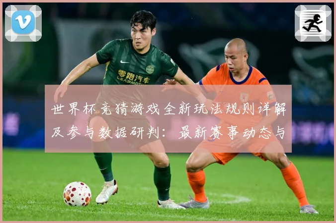世界杯竞猜游戏全新玩法规则详解及参与数据研判：最新赛事动态与深度分析