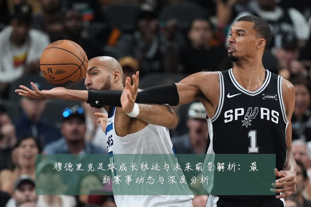 穆德里克足球成长轨迹与未来前景解析:最新赛事动态与深度分析