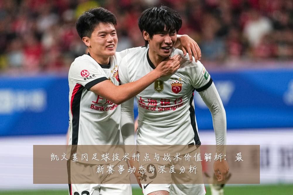 凯文基冈足球技术特点与战术价值解析：最新赛事动态与深度分析
