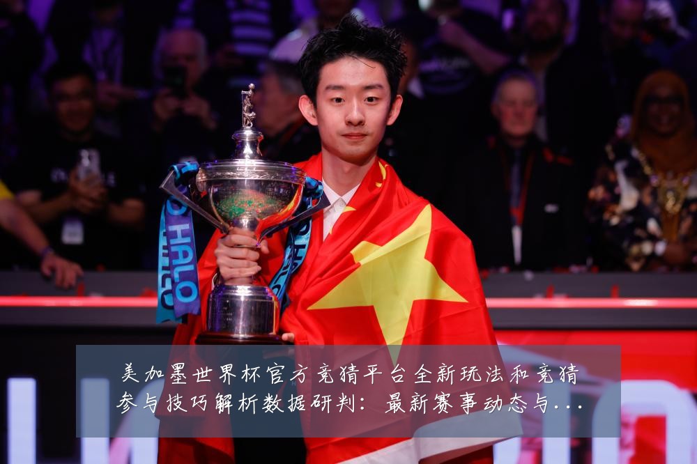 美加墨世界杯官方竞猜平台全新玩法和竞猜参与技巧解析数据研判：最新赛事动态与深度分析
