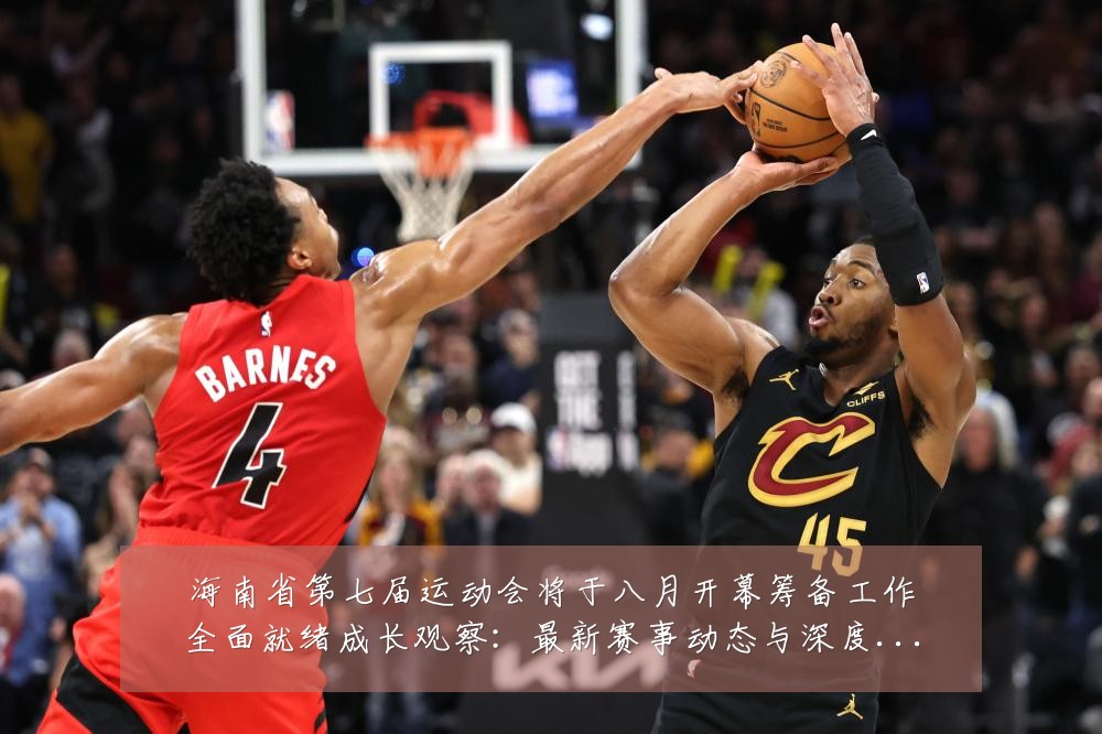 海南省第七届运动会将于八月开幕筹备工作全面就绪成长观察：最新赛事动态与深度分析