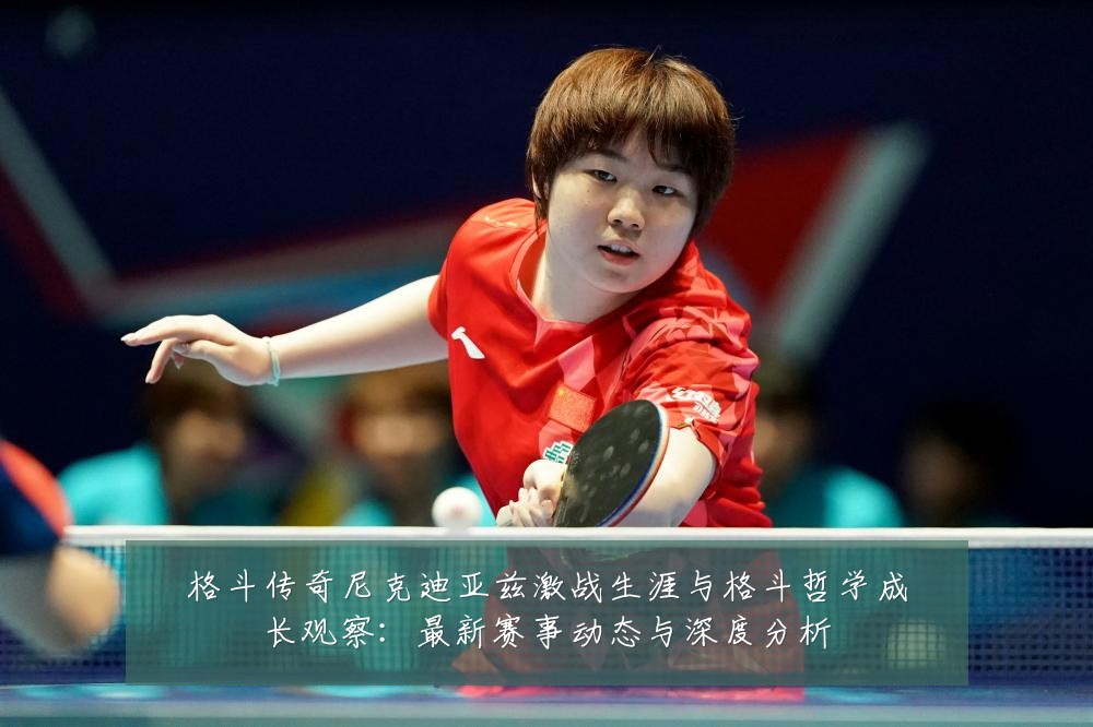 格斗传奇尼克迪亚兹激战生涯与格斗哲学成长观察:最新赛事动态与深度分析